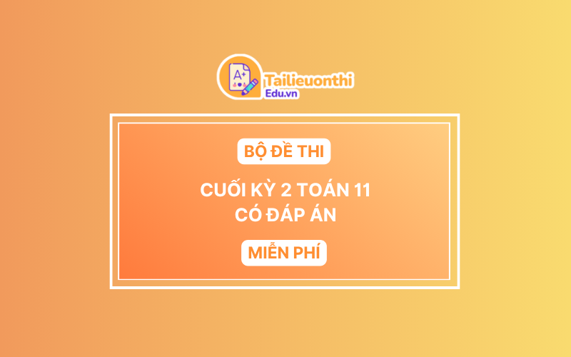Bộ Đề Thi Cuối Kì 2 Toán 11 chương trình mới có đáp án